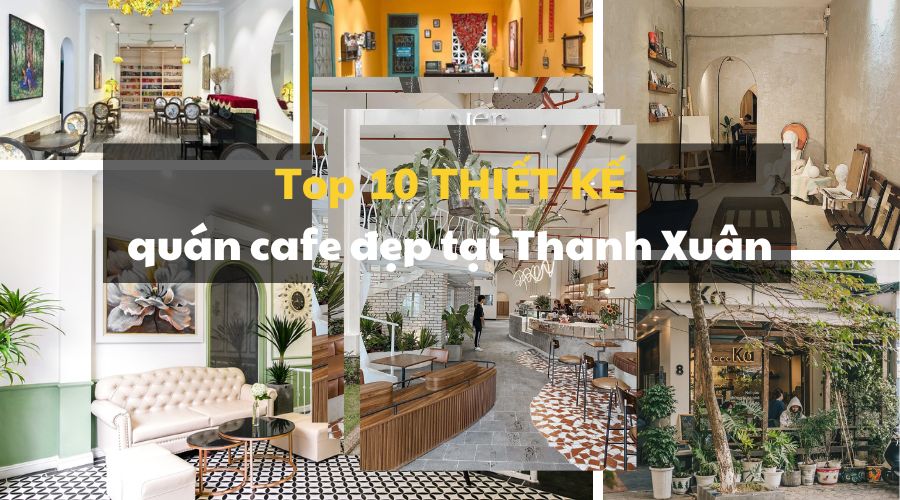 ​Tổng hợp top 10 thiết kế quán cafe đẹp tại Thanh Xuân