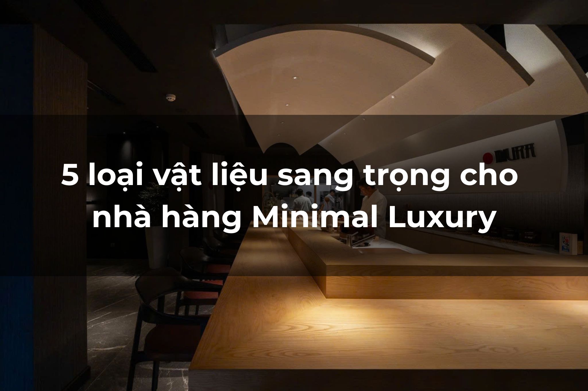Top 5 loại vật liệu tạo không gian nhà hàng Minimal Luxury đẳng cấp